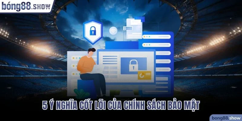 5 ý nghĩa cốt lõi của chính sách bảo mật