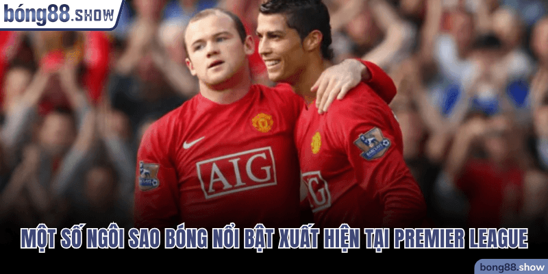 Một số ngôi sao bóng nổi bật xuất hiện tại Premier League