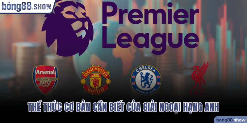 Thể thức cơ bản cần biết của giải Ngoại Hạng Anh